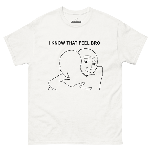 I Know That Feel Classic T-Shirt Meme - White | Shirtposting